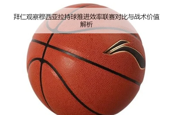 拜仁观察穆西亚拉持球推进效率联赛对比与战术价值解析