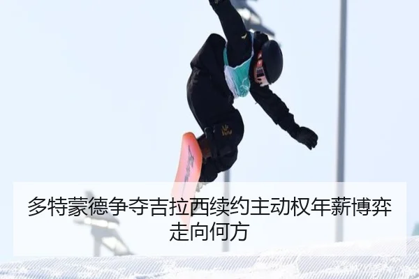 多特蒙德争夺吉拉西续约主动权年薪博弈走向何方