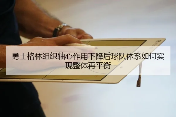 勇士格林组织轴心作用下降后球队体系如何实现整体再平衡