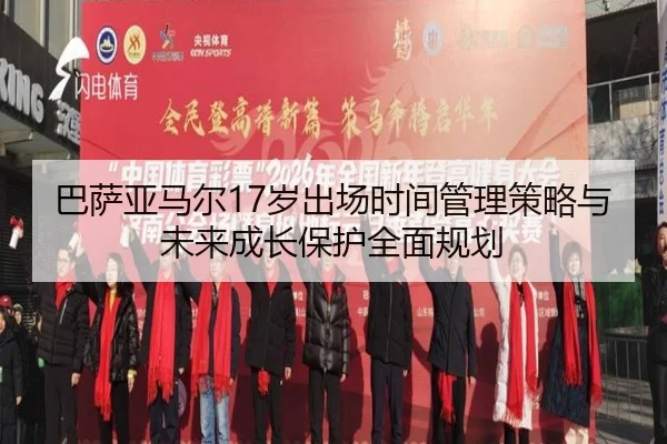 巴萨亚马尔17岁出场时间管理策略与未来成长保护全面规划