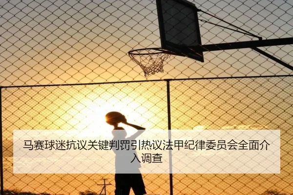 马赛球迷抗议关键判罚引热议法甲纪律委员会全面介入调查