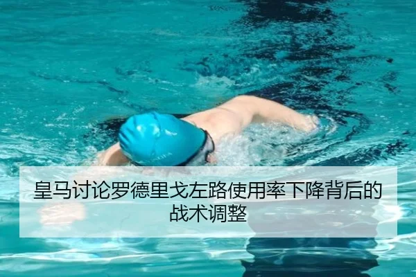 皇马讨论罗德里戈左路使用率下降背后的战术调整