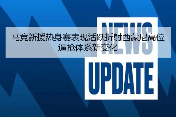 马竞新援热身赛表现活跃折射西蒙尼高位逼抢体系新变化